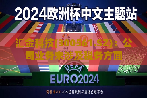 汇金科技(300561.SZ)：公司业务未涉及税务方面