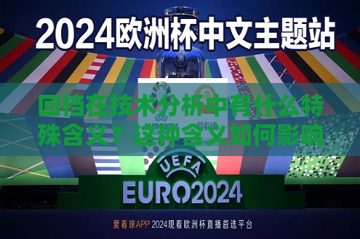 回档在技术分析中有什么特殊含义？这种含义如何影响投资者的决策？  第1张