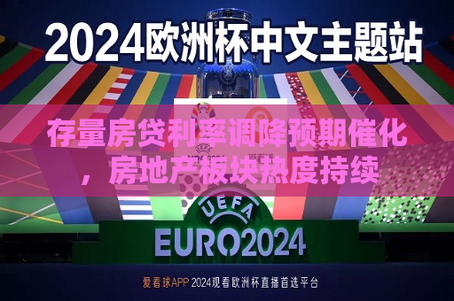 存量房贷利率调降预期催化，房地产板块热度持续  第1张