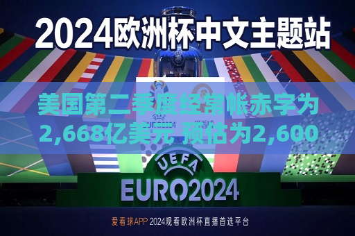 美国第二季度经常帐赤字为2,668亿美元 预估为2,600亿美元  第1张