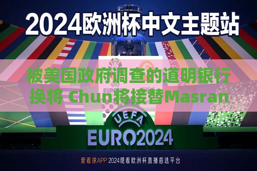被美国 *** 调查的道明银行换将 Chun将接替Masrani出任CEO  第1张