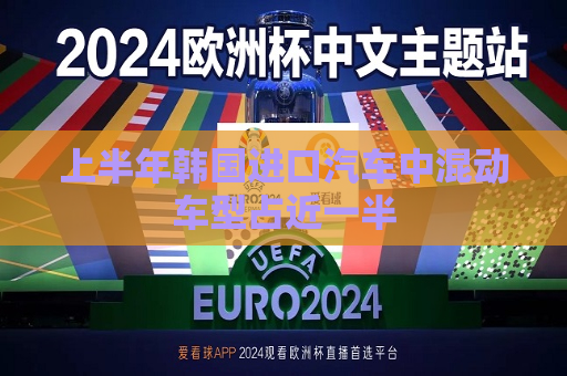 上半年韩国进口汽车中混动车型占近一半