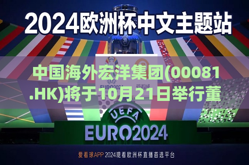中国海外宏洋集团(00081.HK)将于10月21日举行董事局会议以审批第三季度业绩  第1张