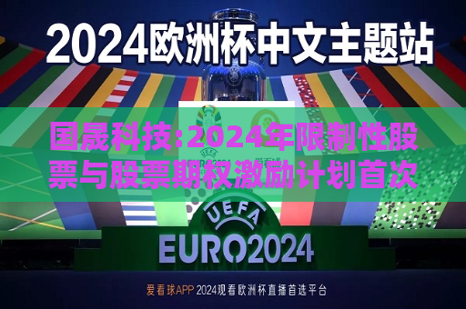 国晟科技:2024年限制性股票与股票期权激励计划首次授予激励对象名单  第1张