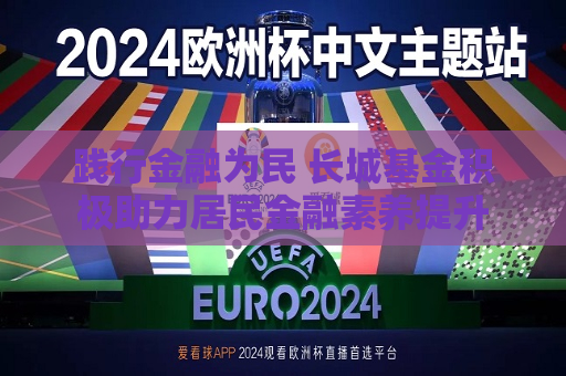 践行金融为民 长城基金积极助力居民金融素养提升  第1张