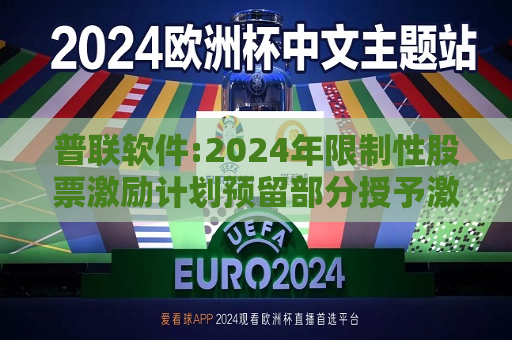 普联软件:2024年限制性股票激励计划预留部分授予激励对象名单（授予日）  第1张