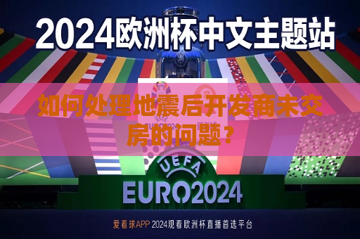 如何处理地震后开发商未交房的问题？