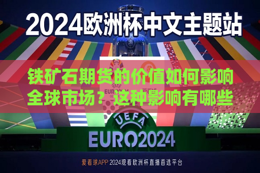 铁矿石期货的价值如何影响全球市场？这种影响有哪些长期效应？  第1张