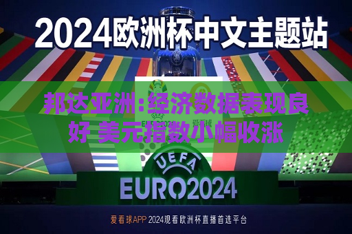 邦达亚洲:经济数据表现良好 美元指数小幅收涨  第1张
