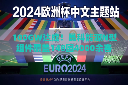 100GW达成！晶科能源N型组件覆盖148国4000余客户  第1张
