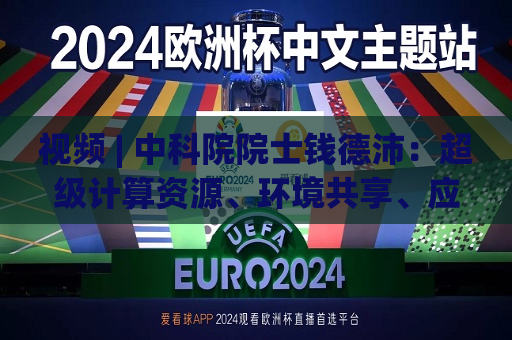视频 | 中科院院士钱德沛：超级计算资源、环境共享、应用解决行业问题