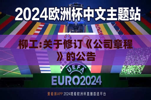 柳工:关于修订《公司章程》的公告  第1张