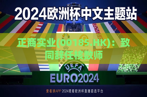 正商实业(00185.HK)：致同辞任核数师
