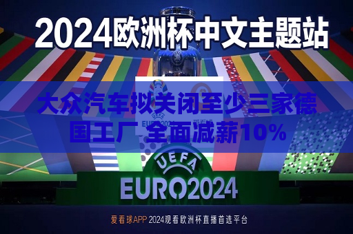 大众汽车拟关闭至少三家德国工厂 全面减薪10%  第1张