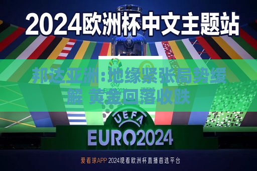 邦达亚洲:地缘紧张局势缓解 黄金回落收跌  第1张