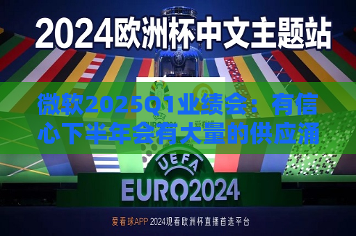 微软2025Q1业绩会：有信心下半年会有大量的供应涌入
