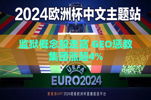监狱概念股走高 GEO惩教集团涨超4%