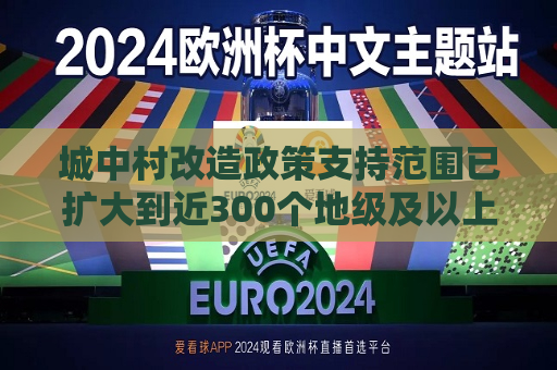 城中村改造政策支持范围已扩大到近300个地级及以上城市  第1张