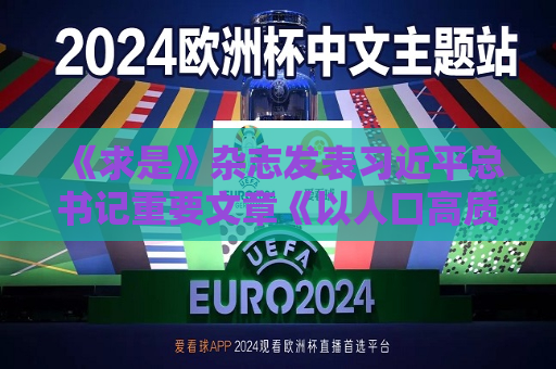 《求是》杂志发表 *** 总书记重要文章《以人口高质量发展支撑中国式现代化》