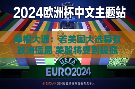 摩根大通：若美国大选导致政治僵局 美股将受到提振  第1张