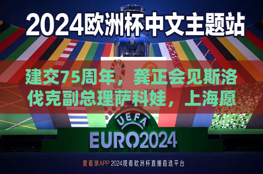 建交75周年，龚正会见斯洛伐克副总理萨科娃，上海愿打造中斯友好往来的桥梁  第1张