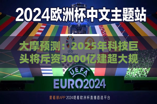 大摩预测：2025年科技巨头将斥资3000亿建超大规模数据中心  第1张
