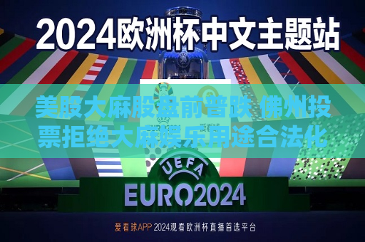 美股 *** 股盘前普跌 佛州投票拒绝 *** 娱乐用途合法化  第1张