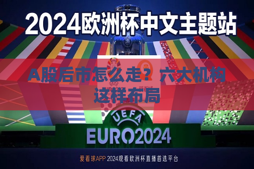 A股后市怎么走？六大机构这样布局