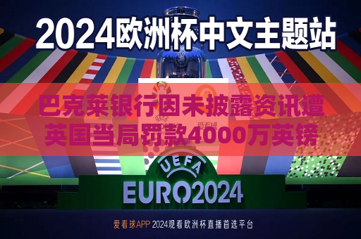 巴克莱银行因未披露资讯遭英国当局罚款4000万英镑