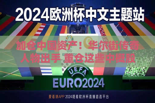 加仓中国资产！华尔街传奇人物出手 重仓这些中概股  第1张
