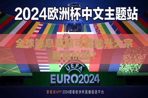 全球降息周期可能推升大宗商品价格？