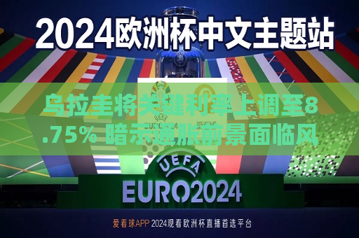 乌拉圭将关键利率上调至8.75% 暗示通胀前景面临风险  第1张