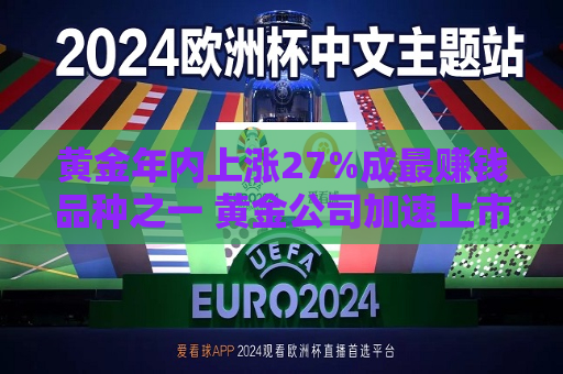 黄金年内上涨27%成更赚钱品种之一 黄金公司加速上市  第1张
