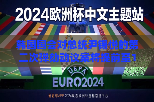 韩国国会对总统尹锡悦的第二次弹劾动议案将提前至14日下午4时进行表决  第1张