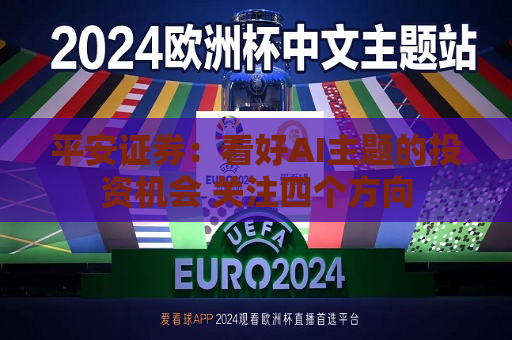 平安证券：看好AI主题的投资机会 关注四个方向