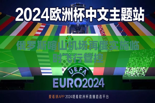 俄罗斯喀山机场再度实施临时飞行管控  第1张