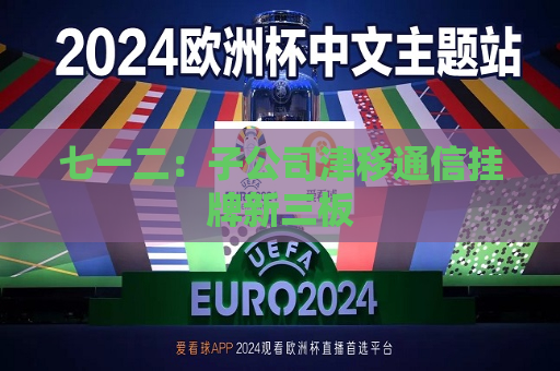 七一二：子公司津移通信挂牌新三板  第1张