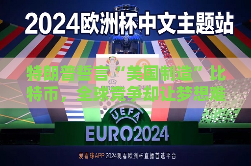 特朗普誓言“美国制造”比特币，全球竞争却让梦想难圆  第1张