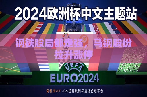 钢铁股局部走强，马钢股份拉升涨停  第1张