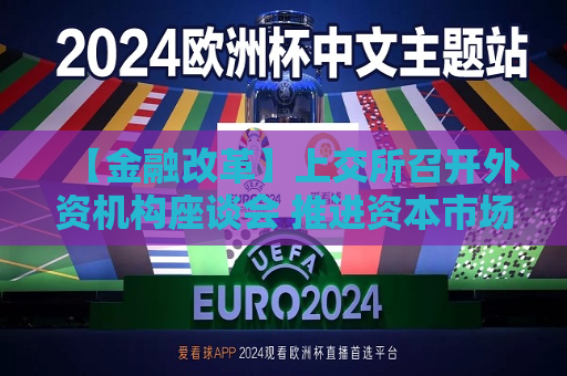 【金融改革】上交所召开外资机构座谈会 推进资本市场全面深化改革  第1张