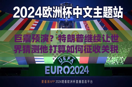 巨震预演？特朗普继续让世界猜测他打算如何征收关税  第1张