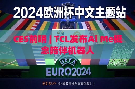 CES前哨 | TCL发布Ai Me概念陪伴机器人  第1张