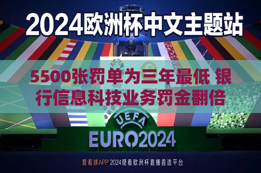 5500张罚单为三年更低 银行信息科技业务罚金翻倍  第1张