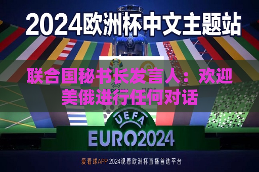 联合国秘书长发言人：欢迎美俄进行任何对话  第1张