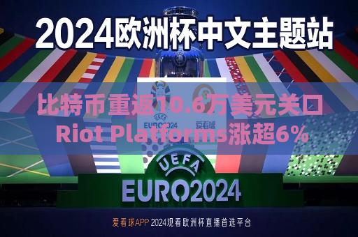 比特币重返10.6万美元关口 Riot Platforms涨超6%  第1张