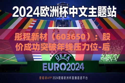 彤程新材（603650）：股价成功突破年线压力位-后市看多（涨）（07-12）