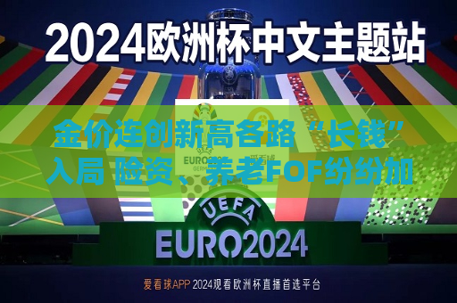 金价连创新高各路“长钱”入局 险资、养老FOF纷纷加码  第1张