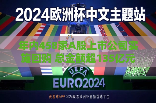 年内458家A股上市公司实施回购 总金额超135亿元  第1张