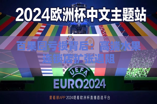 百果园亏损背后：高端水果连锁店扩张遇阻  第1张