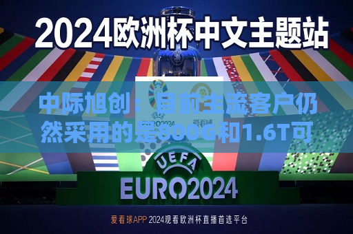 中际旭创：目前主流客户仍然采用的是800G和1.6T可插拔光模块  第1张